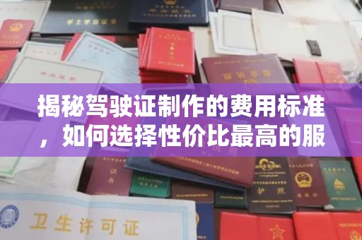 龙口揭秘驾驶证制作的费用标准，如何选择性价比最高的服务？