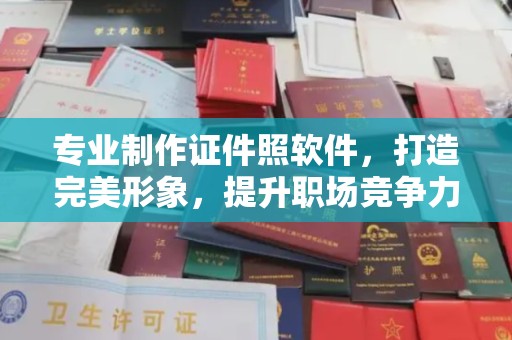 西乡塘专业制作证件照软件，打造完美形象，提升职场竞争力